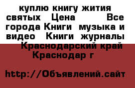 куплю книгу жития святых › Цена ­ 700 - Все города Книги, музыка и видео » Книги, журналы   . Краснодарский край,Краснодар г.